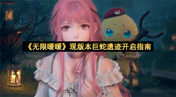 《无限暖暖》现版本巨蛇遗迹开启指南