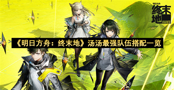 《明日方舟：终末地》汤汤最强队伍搭配一览