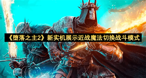 《堕落之主2》新实机展示近战魔法切换战斗模式