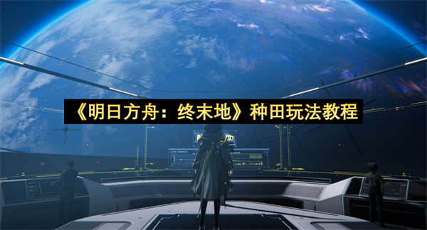 《明日方舟：终末地》种田玩法教程