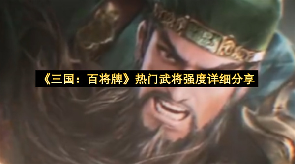 《三国：百将牌》热门武将强度详细分享