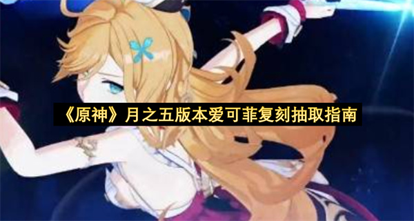 《原神》月之五版本爱可菲复刻抽取指南