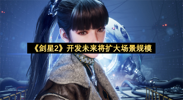 《剑星2》开发未来将扩大场景规模