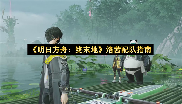 《明日方舟：终末地》洛茜配队构建指南
