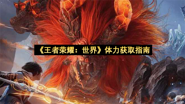 《王者荣耀：世界》体力获取指南