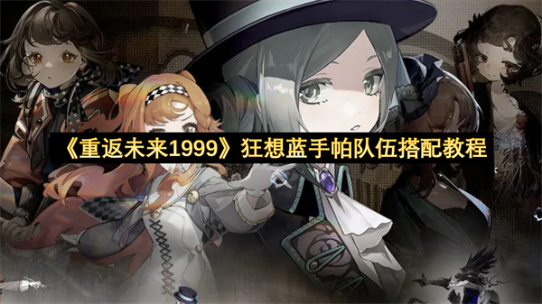 《重返未来1999》狂想蓝手帕队伍搭配教程