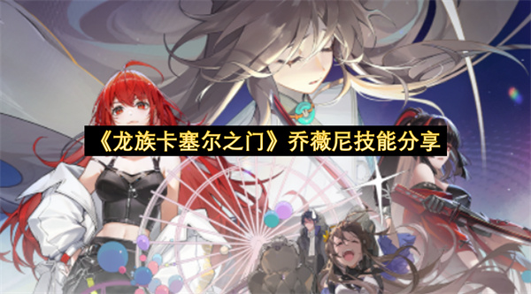 《龙族卡塞尔之门》乔薇尼技能分享