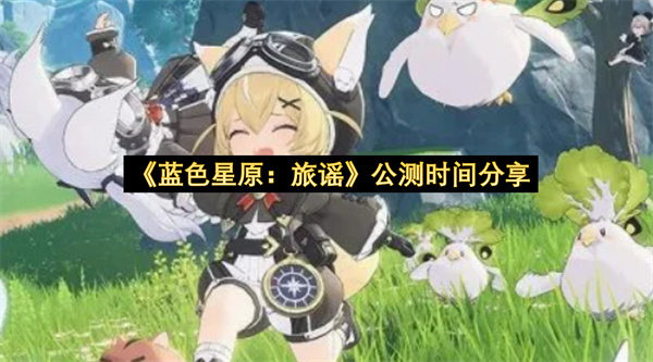 《蓝色星原：旅谣》公测时间分享