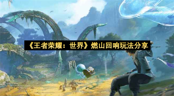 《王者荣耀：世界》燃山回响玩法分享