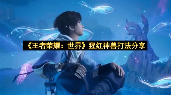 《王者荣耀：世界》猩红神兽打法分享