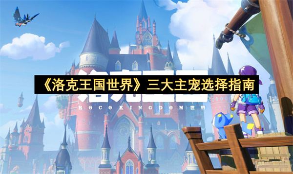 《洛克王国世界》三大主宠选择指南