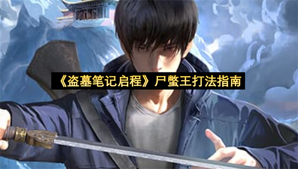 《盗墓笔记启程》尸蟞王打法指南