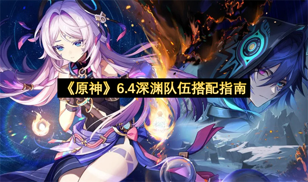 《原神》6.4深渊队伍搭配指南