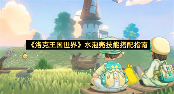 《洛克王国世界》水泡壳技能搭配指南