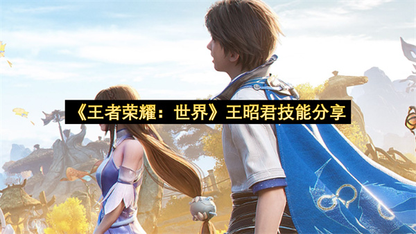 《王者荣耀：世界》王昭君技能分享