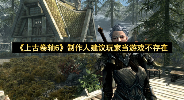 《上古卷轴6》制作人建议玩家当游戏不存在