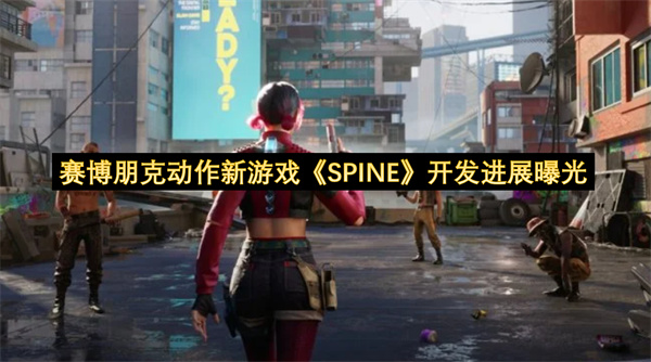 赛博朋克动作新游戏《SPINE》开发进展曝光