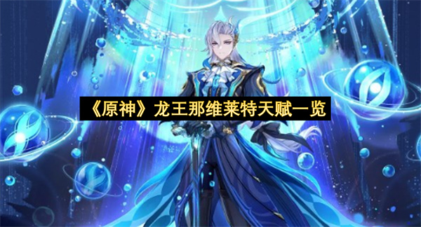 《原神》龙王那维莱特天赋一览