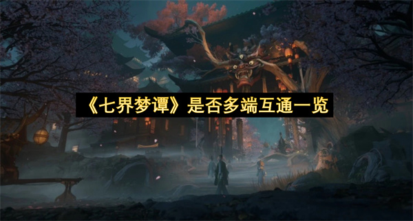 《七界梦谭》是否多端互通一览