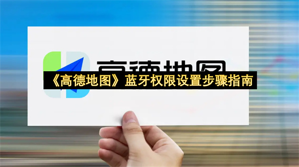 《高德地图》蓝牙权限设置步骤指南
