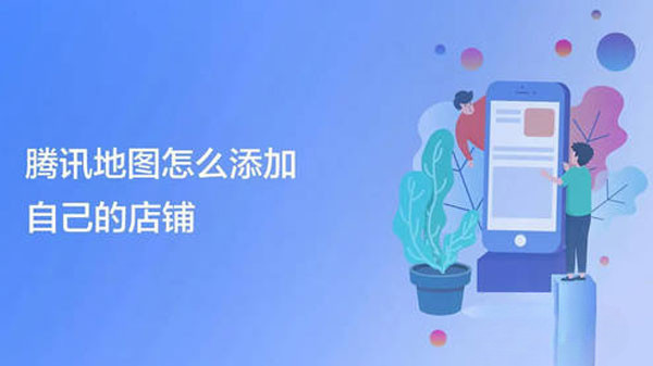 腾讯地图添加自己的店铺怎么弄 腾讯地图添加自己的店铺怎么弄
